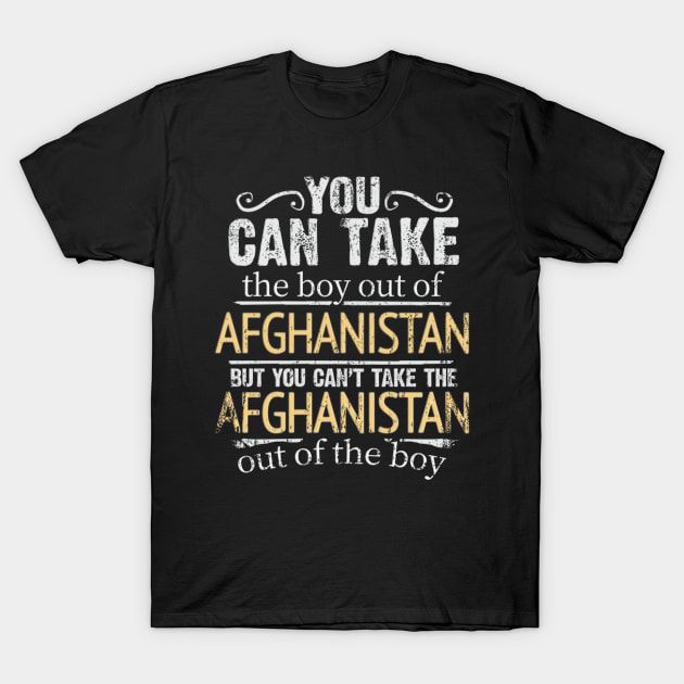 You Can Take The Boy Out Of Afghanistan But You Cant Take The Afghanistan Out Of The Boy - Gift for Afghanistani With Roots From Afghanistan T-Shirt by Country Flags